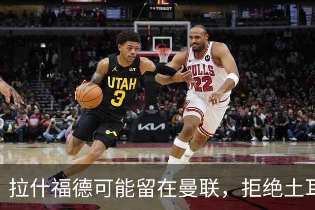 拉什福德可能留在曼联，拒绝土耳其与沙特的邀请